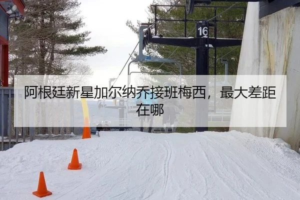 阿根廷新星加尔纳乔接班梅西，最大差距在哪